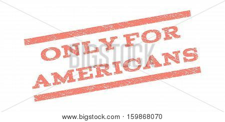 Only For Americans watermark stamp. Text caption between parallel lines with grunge design style. Rubber seal stamp with dust texture. Vector salmon color ink imprint on a white background.