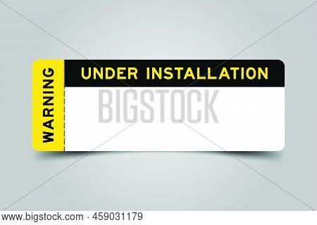 Yellow And Black Color Ticket With Word Warning And Under Installation And Have White Copy Psace On 