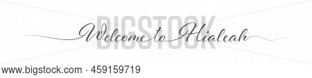 Welcome To Hialeah. Stylized Calligraphic Greeting Inscription In One Line. Simple Style
