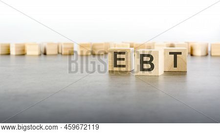Ebt - Earnings Before Taxes - Letter Pices On The Wooden Cubes