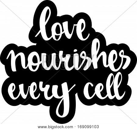 text - ''love nourishes every cell'' Modern brush calligraphy. Isolated on white background. Hand drawn lettering element for prints, cards, posters, products packaging, branding.