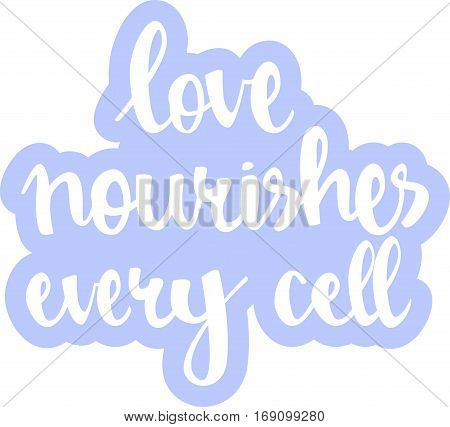 text - ''love nourishes every cell'' Modern brush calligraphy. Isolated on white background. Hand drawn lettering element for prints, cards, posters, products packaging, branding.