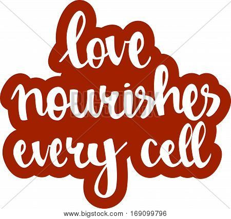 text - ''love nourishes every cell'' Modern brush calligraphy. Isolated on white background. Hand drawn lettering element for prints, cards, posters, products packaging, branding.