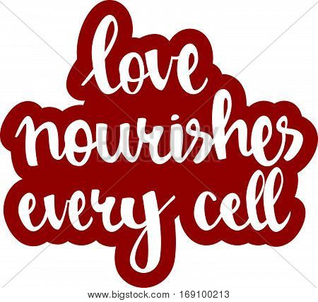 text - ''love nourishes every cell'' Modern brush calligraphy. Isolated on white background. Hand drawn lettering element for prints, cards, posters, products packaging, branding.