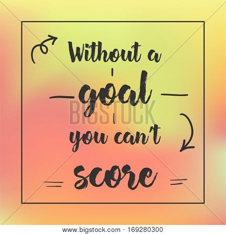 Without A Goal You Can't Score. Inspirational Quote, Motivation. Typography For Poster, Invitation, 