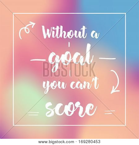 Without A Goal You Can't Score. Inspirational Quote, Motivation. Typography For Poster, Invitation, 