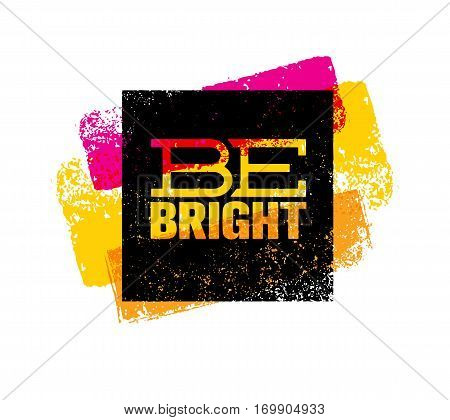 Be Bright Creative Motivation Quote. Bright Brush Vector Typography Banner Print Concept.