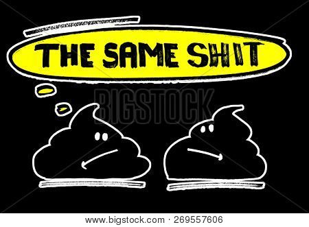 The same shit!  Funny print for t-shirt or poster. Black background