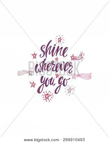 Shine Wherever You Go.  Inspirational Quote About Happiness. Modern Calligraphy Phrase With Hand Dra