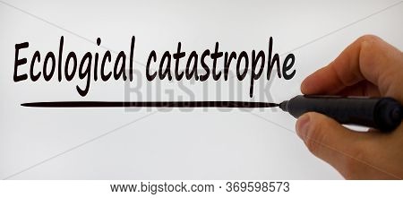 Hand Writing 'ecological Catastrophy', Isolated On Beautiful White Background. Concept.