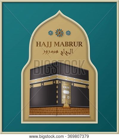 Hajj Mabrur Islamic Background. Greeting Card With Kaaba In Arabic Arch. Translation Hajj Mabrour, P