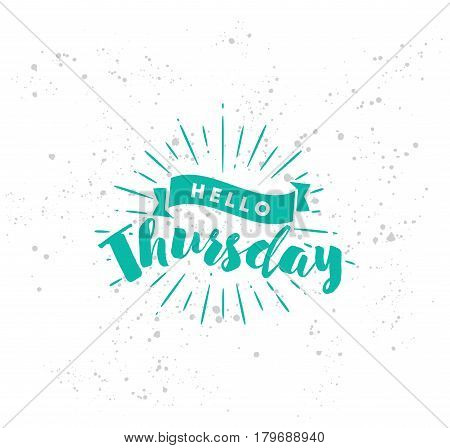 Hello Thursday. Inspirational quote. Typography for calendar or poster, invitation, greeting card or t-shirt. Vector lettering, calligraphy design. Text background