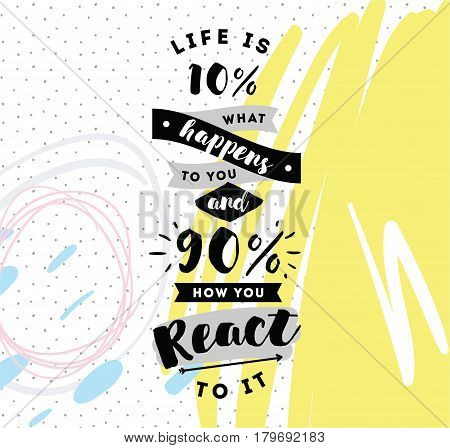 life is 10 what happens to you and 90 how you react to it. Inspirational quote, motivation. Typography for poster, invitation, greeting card or t-shirt. Vector lettering design. Text background