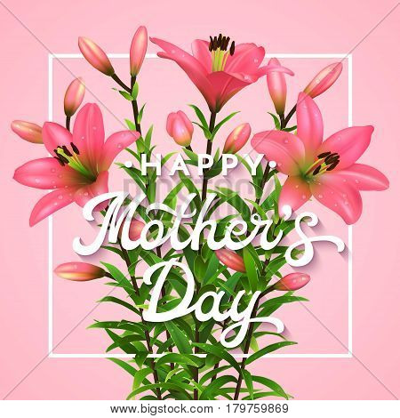Happy Mothers Day. Greeting card with lettering. Mothers day postcard with blooming pink lilies flowers. Vector illustration EPS10.