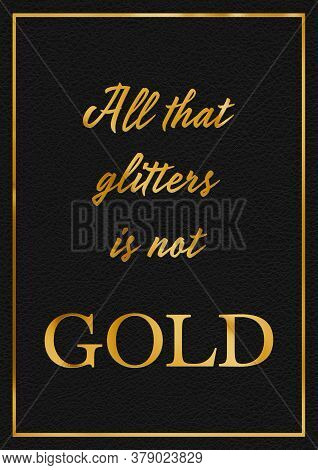 A Gold Leaf Effect All That Glitters Is Not Gold Phrase Typographical Graphic Illustration With Blac