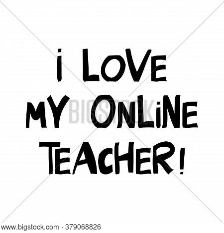 I Love My Online Teacher. Education Quote. Cute Hand Drawn Lettering In Modern Scandinavian Style. I