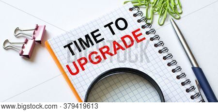 Notepad With Text Time To Upgrade On White Background With Clips, Pen And Magnifying Glass