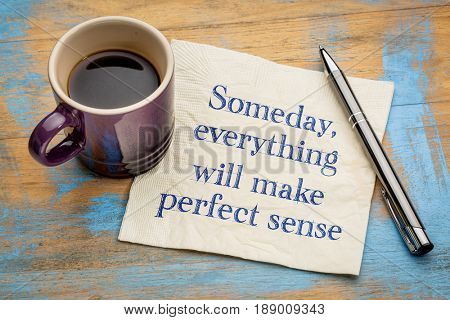 Someday, everything will make perfect sense - handwriting on a napkin with a cup of espresso coffee