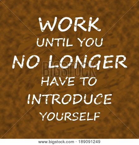 Work Until You No Longer Have To Introduce Yourself.Creative Inspiring Motivation Quote Concept On Brown wood Background.