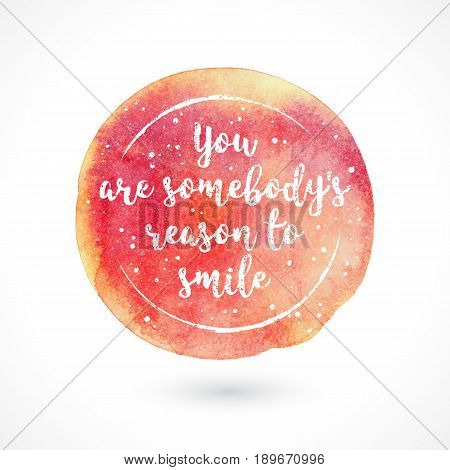 Watercolor Vector Handmade Blot with Quote Isolated on White Background. You Are Somebody's Reason To Smile. Inspiring Creative Motivation