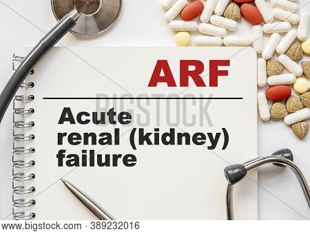 Page In Notebook With Arf Acute Renal Kidney Failure On White Background With Stethoscope And Group 