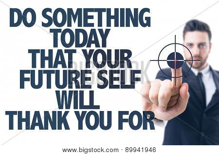 Business man pointing the text: Do Something Today that your Future self will Thank You for